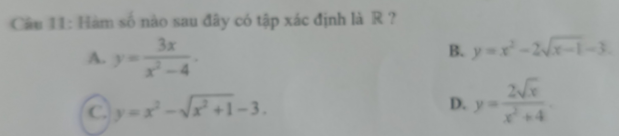 Hàm số nào sau đây có tập xác định là R ?
A. y= 3x/x^2-4 .
B. y=x^2-2sqrt(x-1)-3.
C y=x^2-sqrt(x^2+1)-3.
D. y= 2sqrt(x)/x^2+4 .