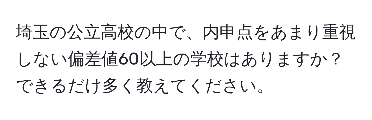 埼玉の公立高校の中で、内申点をあまり重視しない偏差値60以上の学校はありますか？できるだけ多く教えてください。