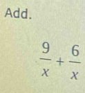 Add.
 9/x + 6/x 