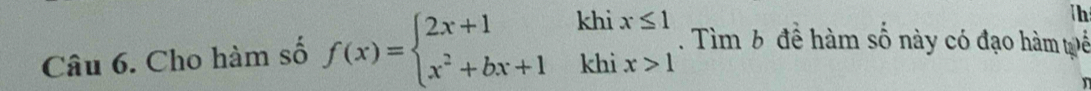 Th 
Câu 6. Cho hàm số f(x)=beginarrayl 2x+1khix≤ 1 x^2+bx+1khix>1endarray.. Tìm 6 để hàm số này có đạo hàm tể