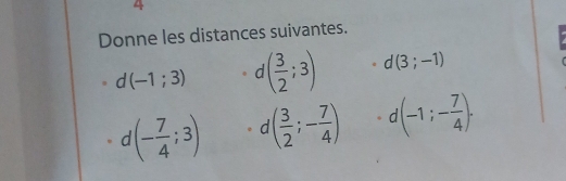 Donne les distances suivantes.
d(-1;3) d ( 3/2 ;3) d(3;-1)
n (- 7/4 ;3) d ( 3/2 ;- 7/4 ). d(-1;- 7/4 ).