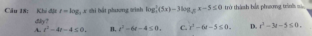 Khi đặt t=log _5x thì bất phương trình log _5^(2(5x)-3log _sqrt(5))x-5≤ 0 trở thành bắt phương trình nào
đây?
A. t^2-4t-4≤ 0. B. t^2-6t-4≤ 0. C. t^2-6t-5≤ 0. D. t^2-3t-5≤ 0.