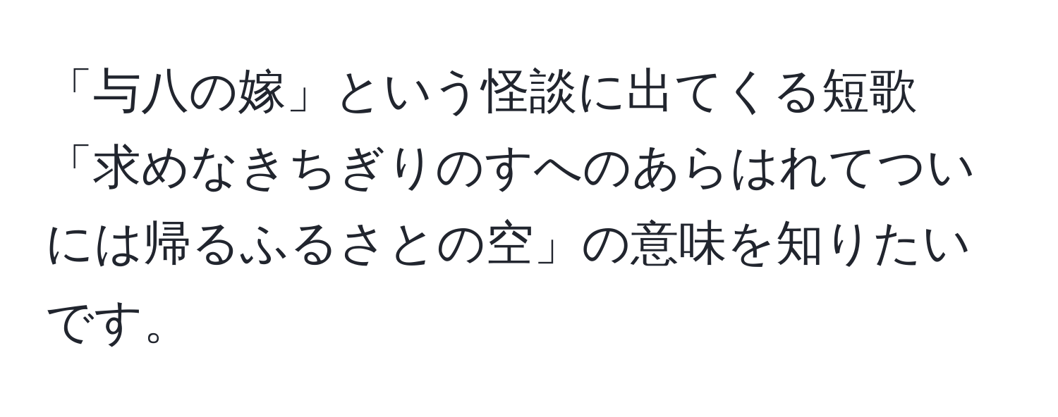 「与八の嫁」という怪談に出てくる短歌「求めなきちぎりのすへのあらはれてついには帰るふるさとの空」の意味を知りたいです。