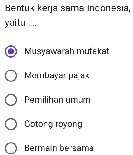 Bentuk kerja sama Indonesia,
yaitu ....
Musyawarah mufakat
Membayar pajak
Pemilihan umum
Gotong royong
Bermain bersama