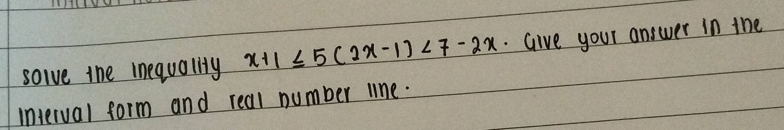 solve the inequality x+1≤ 5(2x-1)<7-2x</tex> .Give your answer in the 
interval form and real number line.