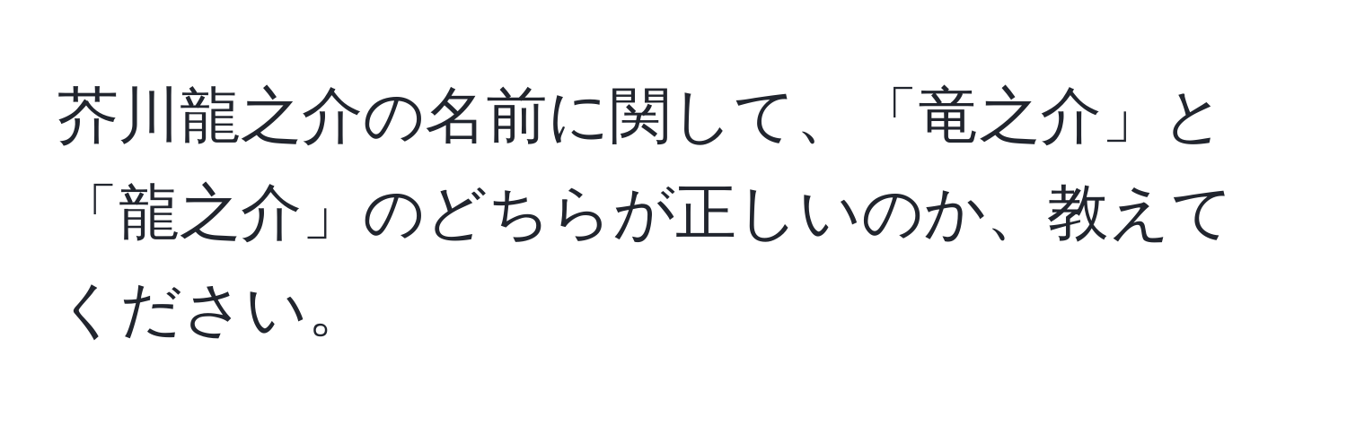 芥川龍之介の名前に関して、「竜之介」と「龍之介」のどちらが正しいのか、教えてください。