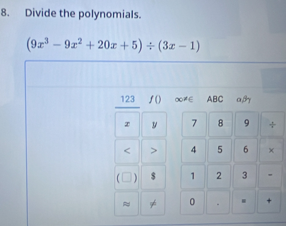 Divide the polynomials.
(9x^3-9x^2+20x+5)/ (3x-1)
123 ƒ() ∞≠∈ ABC αβ
x y 7 8 9 ÷ 
< > 4 5 6 × 
( $ 1 2 3 - 
≈ ≠ 0 . = +