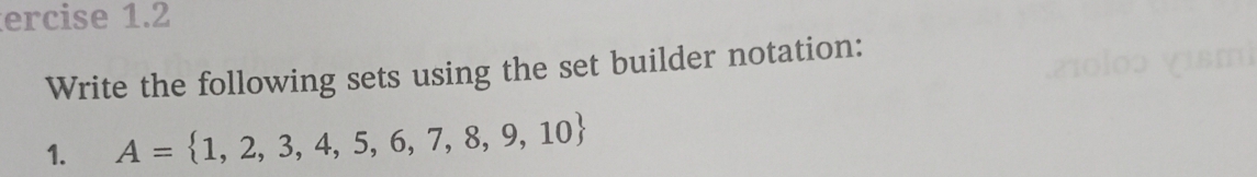 ercise 1.2 
Write the following sets using the set builder notation: 
1. A= 1,2,3,4,5,6,7,8,9,10