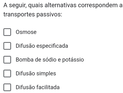 A seguir, quais alternativas correspondem a
transportes passivos:
Osmose
Difusão especificada
Bomba de sódio e potássio
Difusão simples
Difusão facilitada