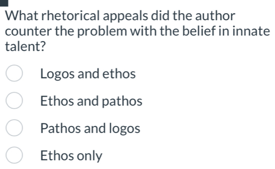 What rhetorical appeals did the author
counter the problem with the belief in innate
talent?
Logos and ethos
Ethos and pathos
Pathos and logos
Ethos only