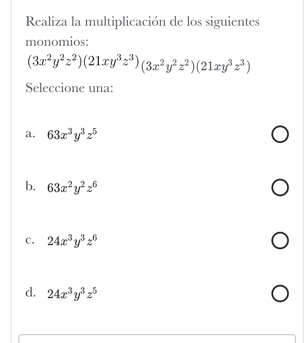 Realiza la multiplicación de los siguientes
monomios:
(3x^2y^2z^2)(21xy^3z^3)(3x^2y^2z^2)(21xy^3z^3)
Seleccione una:
a. 63x^3y^3z^5
b. 63x^2y^2z^6
C. 24x^3y^3z^6
d. 24x^3y^3z^5