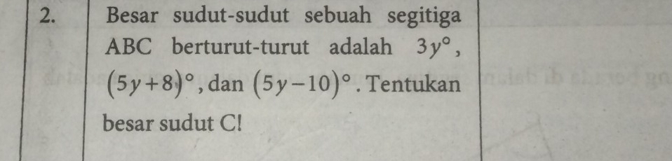 Besar sudut-sudut sebuah segitiga
ABC berturut-turut adalah 3y°,
(5y+8)^circ  , dan (5y-10)^circ . Tentukan 
besar sudut C!