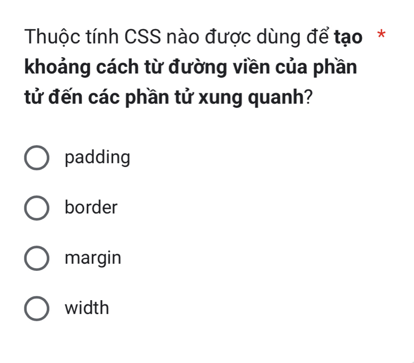 Thuộc tính CSS nào được dùng để tạo*
khoảng cách từ đường viền của phần
tử đến các phần tử xung quanh?
padding
border
margin
width