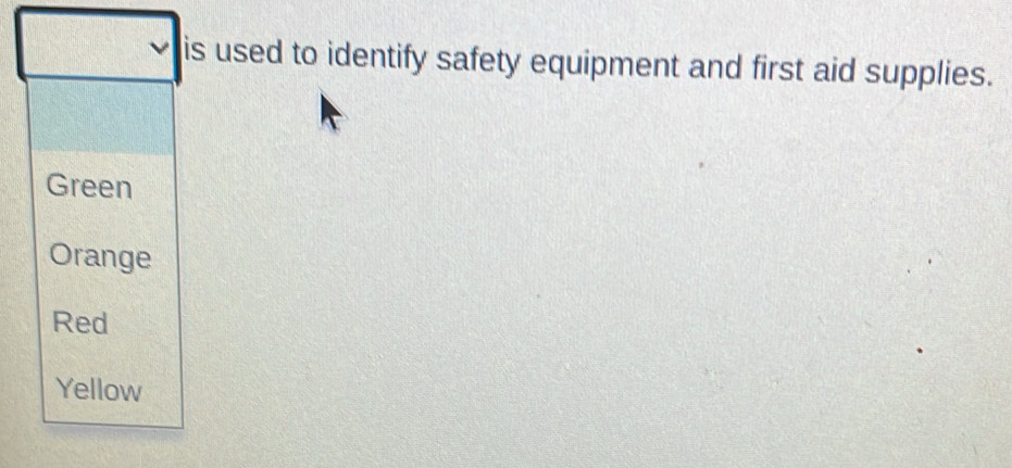 is used to identify safety equipment and first aid supplies.
Green
Orange
Red
Yellow