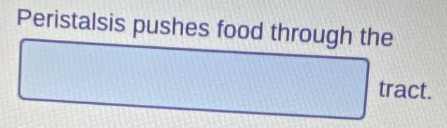 Peristalsis pushes food through the 
□ 
| trac