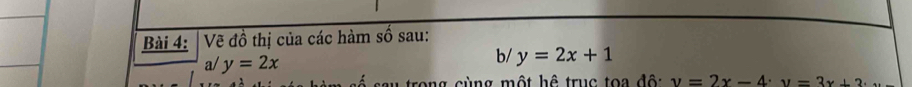 Vẽ đồ thị của các hàm số sau:
b/ y=2x+1
a/ y=2x v=2x-4· y=3x+3·
số ssu trong cùng một hệ trục toa độ: