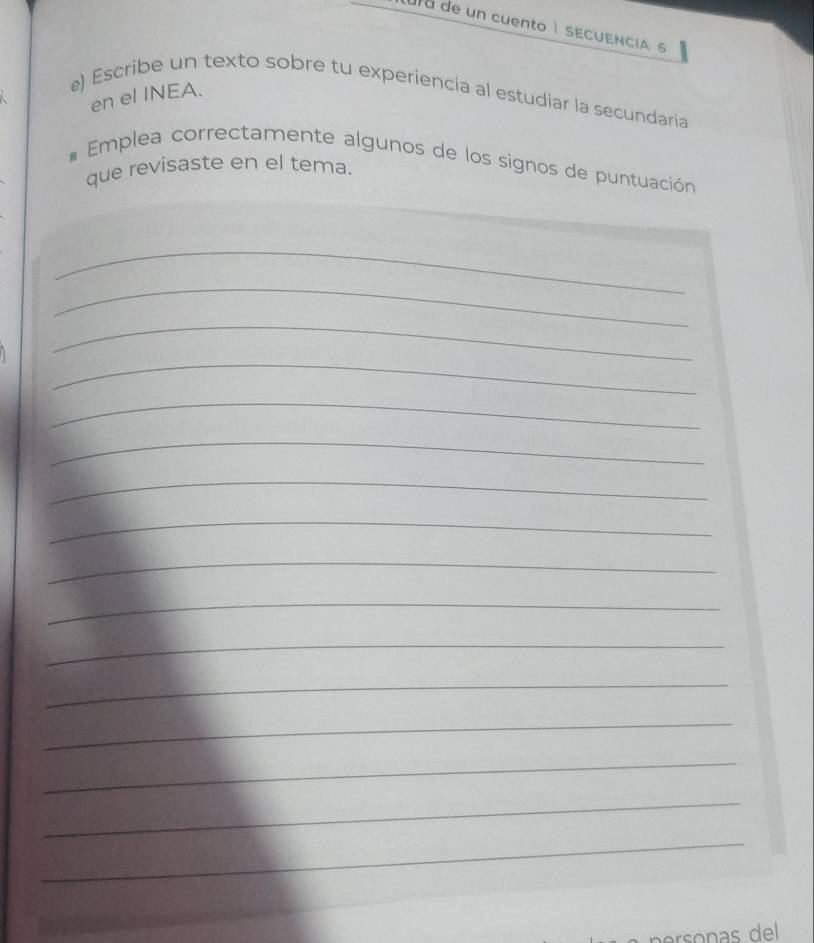 a e un cuento| SECUENCIA 
e) Escribe un texto sobre tu experiencia al estudiar la secundaria 
en el INEA. 
* Emplea correctamente algunos de los signos de puntuación 
que revisaste en el tema. 
_ 
_ 
_ 
_ 
_ 
_ 
_ 
_ 
_ 
_ 
_ 
_ 
_ 
_ 
_ 
_ 
on del