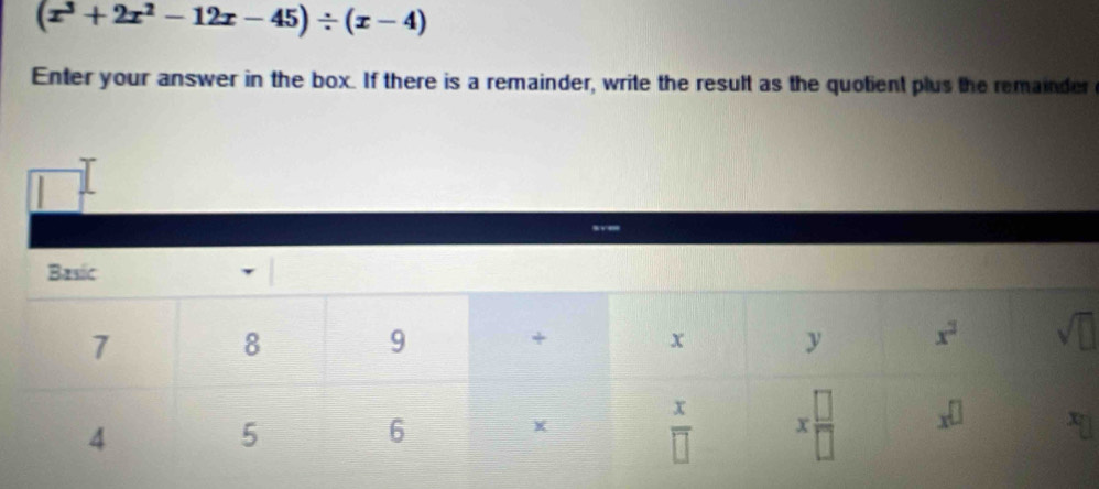 (x^3+2x^2-12x-45)/ (x-4)
Enter your answer in the box. If there is a remainder, write the result as the quotient plus the remainder