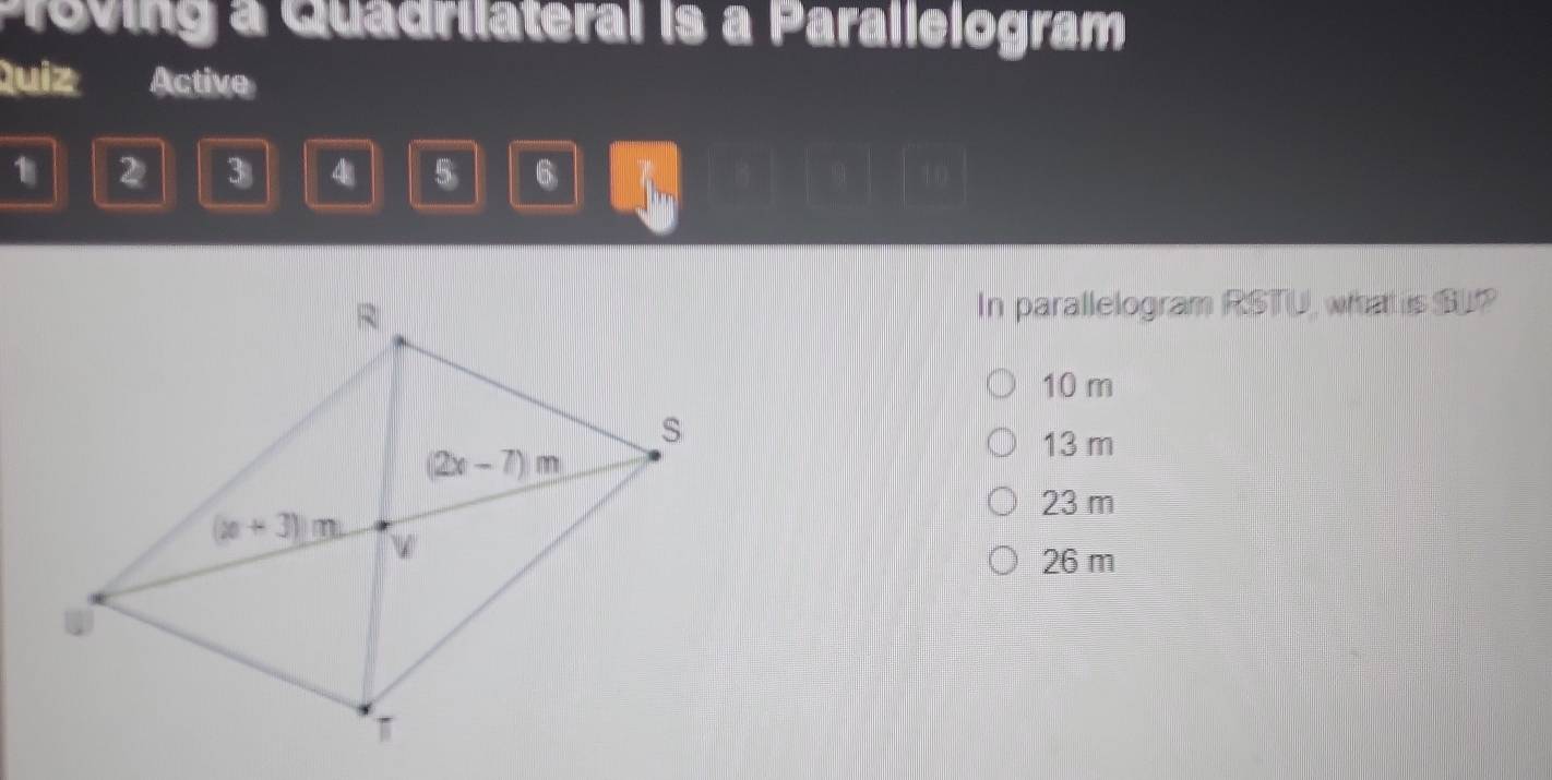 Preving a Quadrilateral is a Parallelogram
Quiz Active
1 2 3 4 5 6
In parallelogram RSTU, whatis SU?
10 m
13 m
23 m
26 m