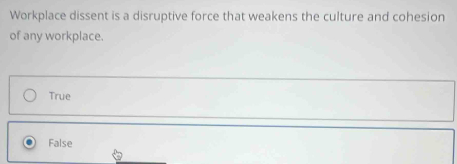 Workplace dissent is a disruptive force that weakens the culture and cohesion
of any workplace.
True
False