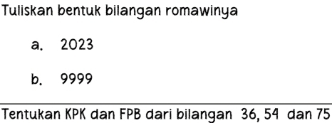 Tuliskan bentuk bilangan romawinya
a, 2023
b. 9999
Tentukan KPK dan FPB dari bilangan 36, 54 dan 75