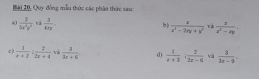 Quy đồng mẫu thức các phân thức sau: 
a)  2/5x^3y^2  và  3/4xy . 
b)  x/x^2-2xy+y^2  và  x/x^2-xy . 
c)  1/x+2 ;  2/2x+4  và  3/3x+6 .  1/x+3 ;  2/2x-6  và  3/3x-9 . 
d)