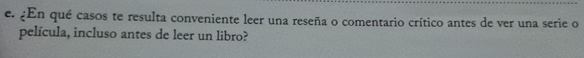 ¿En qué casos te resulta conveniente leer una reseña o comentario crítico antes de ver una serie o 
película, incluso antes de leer un libro?