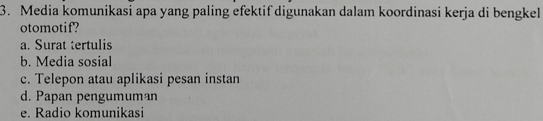 Media komunikasi apa yang paling efektif digunakan dalam koordinasi kerja di bengkel
otomotif?
a. Surat tertulis
b. Media sosial
c. Telepon atau aplikasi pesan instan
d. Papan pengumuman
e. Radio komunikasi