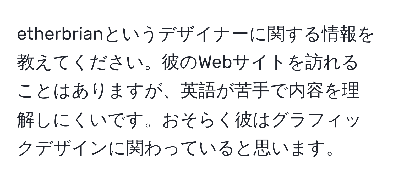 etherbrianというデザイナーに関する情報を教えてください。彼のWebサイトを訪れることはありますが、英語が苦手で内容を理解しにくいです。おそらく彼はグラフィックデザインに関わっていると思います。