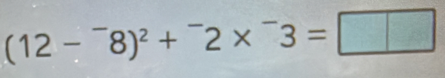 (12-^-8)^2+^-2*^-3=□