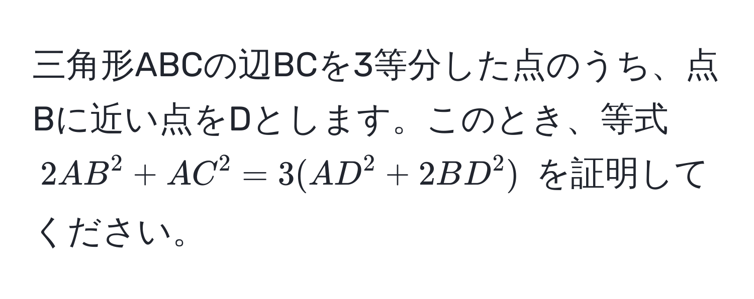 三角形ABCの辺BCを3等分した点のうち、点Bに近い点をDとします。このとき、等式 $2AB^2 + AC^2 = 3(AD^2 + 2BD^2)$ を証明してください。