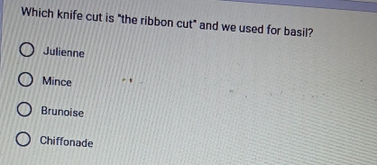 Which knife cut is "the ribbon cut" and we used for basil?
Julienne
Mince
Brunoise
Chiffonade