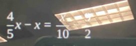  4/5 x-x=frac 10-frac 2