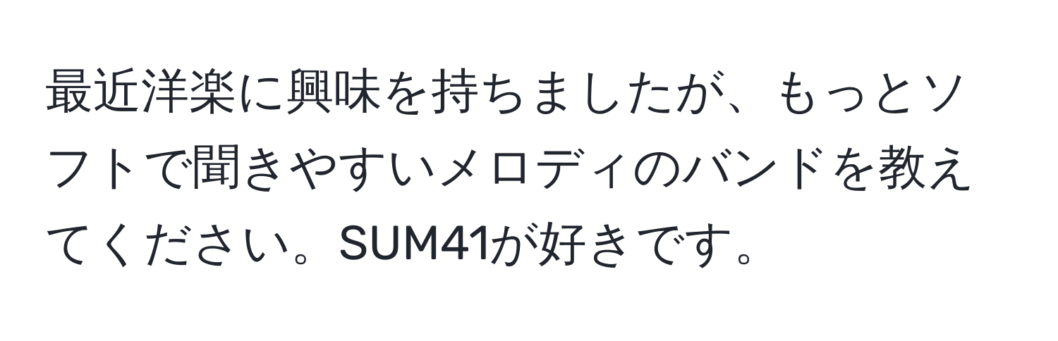 最近洋楽に興味を持ちましたが、もっとソフトで聞きやすいメロディのバンドを教えてください。SUM41が好きです。