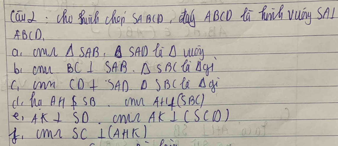 (āu: h suin chon sn B(p dag ABCD lú fuih vuàng SA
BCD 、 
a. aun △ SAB SA la A vacy 
61 cnn BC⊥ SAB.△ SBC ta ngi 
C. m CD+SAD △ SBC là Aqi 
d, haAn S s 8. ohn AH⊥ (SBC)
e, AK⊥ SO crin AK⊥ (SCD)
4. cmn SC⊥ (AHK)