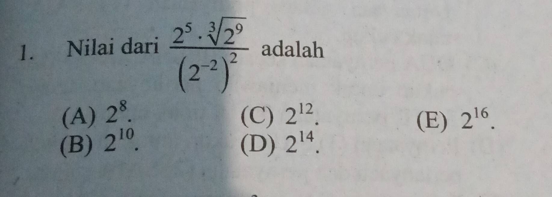 frac 2^5· sqrt[3](2^9)(2^(-2))^2
1. Nilai dari adalah
(A) 2^8. (C) 2^(12). 2^(16). 
(E)
(B) 2^(10). (D) 2^(14).