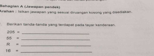 Bahagian A (Jawapan pendek) 
Arahan : Isikan jawapan yang sesuai diruangan kosong yang disediakan. 
. Berikan tanda-tanda yang terdapat pada tayar kenderaan.
205= _
55= _
R= _ 
_ 16=