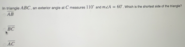 In triangle ABC, an exterior angle at C measures 110° and m∠ A=60°. Which is the shortest side of the triangle?
overline AB
overline BC
overline AC