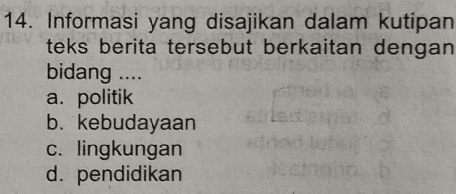 Informasi yang disajikan dalam kutipan
teks berita tersebut berkaitan dengan 
bidang ....
a. politik
b. kebudayaan
c. lingkungan
d. pendidikan