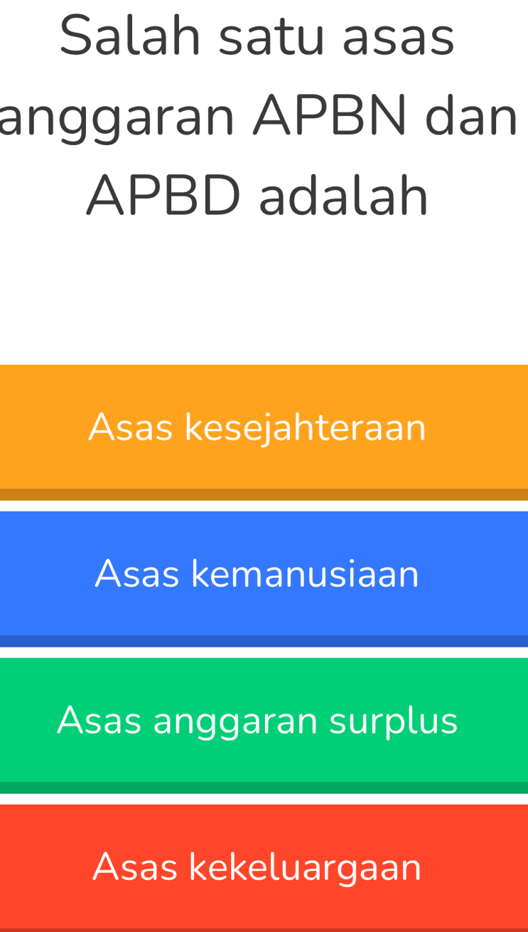 Salah satu asas
anggaran APBN dan
APBD adalah
Asas kesejahteraan
Asas kemanusiaan
Asas anggaran surplus
Asas kekeluargaan