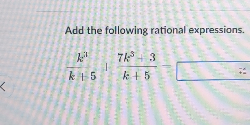 Add the following rational expressions.
 k^3/k+5 + (7k^3+3)/k+5 =
overline □  
beginarrayr - t: 
<