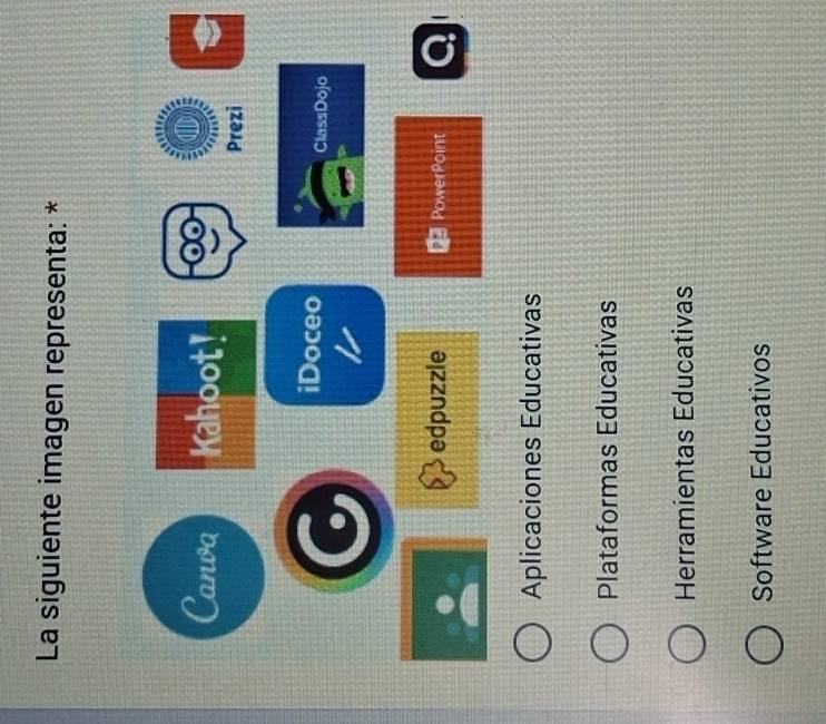 La siguiente imagen representa: *
Canva Kahoot!
⑪
Prezi
iDoceo ClassDojo
edpuzzle PowerPoint
Aplicaciones Educativas
Plataformas Educativas
Herramientas Educativas
Software Educativos