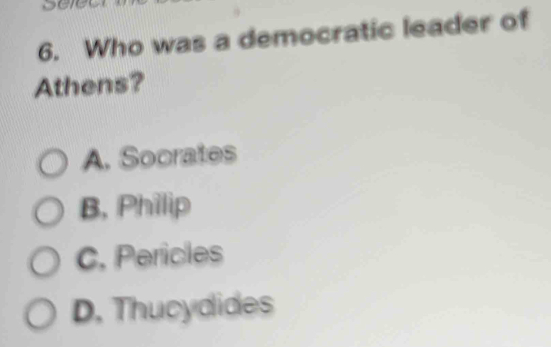 Who was a democratic leader of
Athens?
A. Socrates
B, Philip
C, Pericles
D. Thucydides