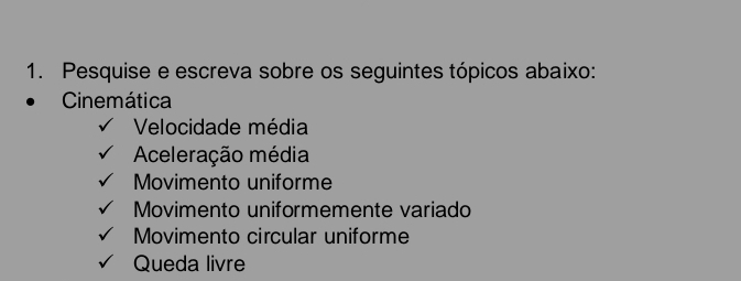 Pesquise e escreva sobre os seguintes tópicos abaixo: 
Cinemática 
Velocidade média 
Aceleração média 
Movimento uniforme 
Movimento uniformemente variado 
Movimento circular uniforme 
Queda livre