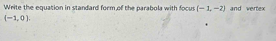 Write the equation in standard form of the parabola with focus (-1,-2) and vertex
(-1,0).