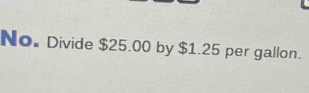 No. Divide $25.00 by $1.25 per gallon.