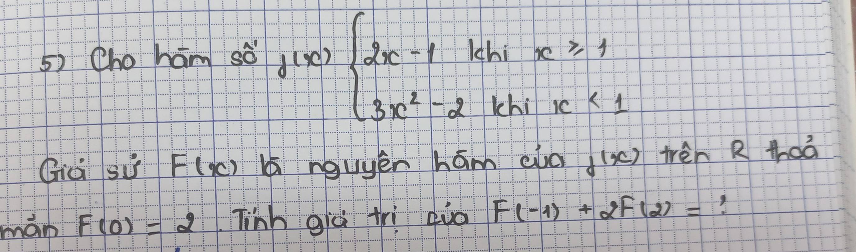 Choham so
f(x)beginarrayl 2x-1kbix≥slant 1 3x^2-2kbix<1endarray.
Cià suì F(x) b nguyen hám cld f(x) tren R thaá 
mán f(0)=2 Tinh già trì euò f(-1)+2f(2)=