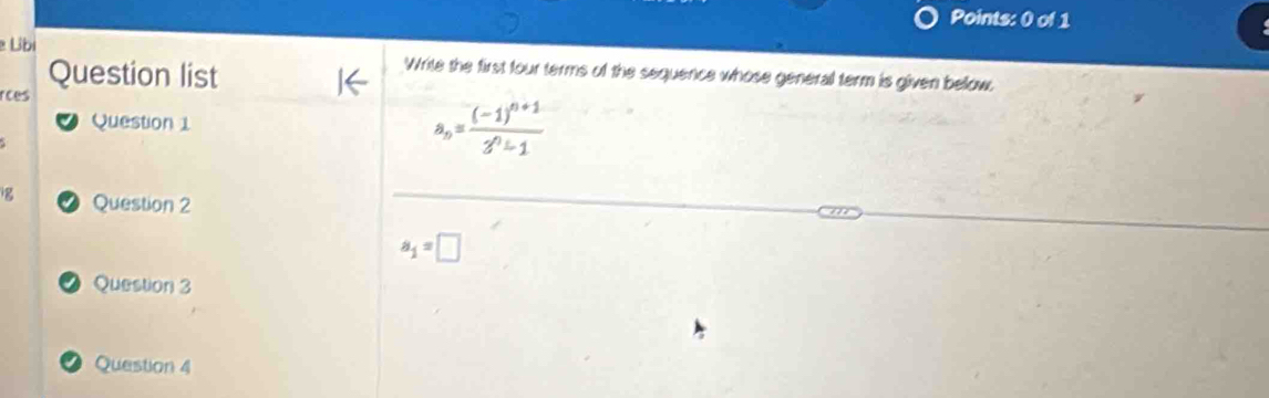 Ubi Write the first four terms of the sequence whose general term is given below,
Question list
rces
Question 1
a_n=frac (-1)^n+13^n-1
ig Question 2
a_1=□
● Question 3
Question 4