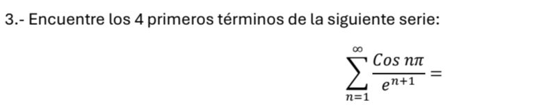 3.- Encuentre los 4 primeros términos de la siguiente serie:
sumlimits _(n=1)^(∈fty) Cosnπ /e^(n+1) =