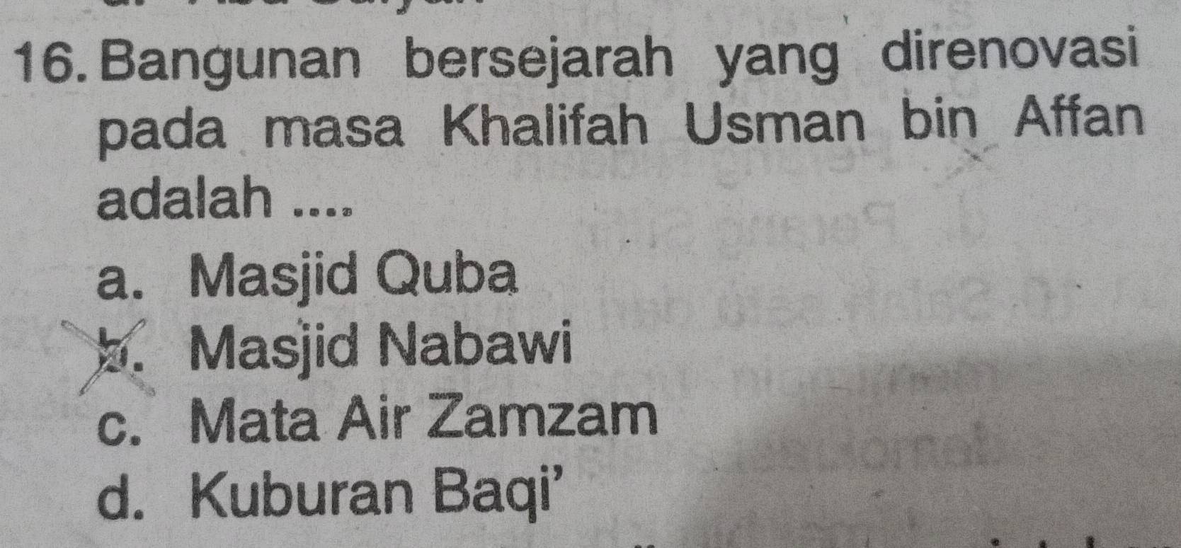 Bangunan bersejarah yang direnovasi
pada masa Khalifah Usman bin Affan
adalah ....
a. Masjid Quba
b. Masjid Nabawi
c. Mata Air Zamzam
d. Kuburan Baqi'